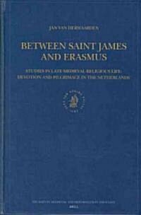 Between Saint James and Erasmus: Studies in Late-Medieval Religious Life - Devotion and Pilgrimage in the Netherlands (Hardcover)