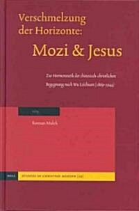 Verschmelzung Der Horizonte: Mozi Und Jesus: Zur Hermeneutik Der Chinesisch-Christlichen Begegnung Nach Wu Leichuan (1869-1944) (Hardcover)