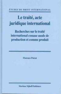 Le traite, acte juridique international : recherches sur le traite international comme mode de production et comme produit
