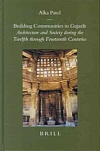 Building Communities in Gujarāt: Architecture and Society During the Twelfth Through Fourteenth Centuries (Hardcover)