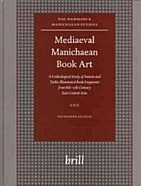 Mediaeval Manichaean Book Art: A Codicological Study of Iranian and Turkic Illuminated Book Fragments from 8th-11th Century East Central Asia (Hardcover)