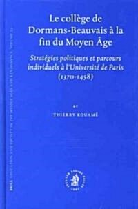 Le Coll?e de Dormans-Beauvais ?La Fin Du Moyen 헸e: Strat?ies Politiques Et Parcours Individuels ?lUniversit?de Paris (1370-1458) (Hardcover)