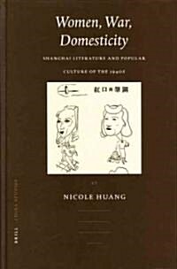 Women, War, Domesticity: Shanghai Literature and Popular Culture of the 1940s (Hardcover)