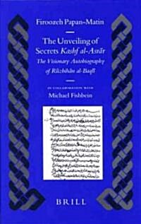 The Unveiling of Secrets (Kashf Al-ASRār): The Visionary Autobiography of Rūzbihān Al-Baqlī (1128-1209 A.D.) (Hardcover)