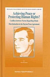 Achieving Peace or Protecting Human Rights?: Conflicts Between Norms Regarding Ethnic Discrimination in the Dayton Peace Agreement (Hardcover)