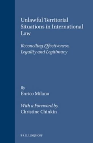 Unlawful Territorial Situations in International Law: Reconciling Effectiveness, Legality and Legitimacy (Hardcover)