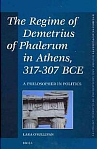 The Regime of Demetrius of Phalerum in Athens, 317-307 Bce: A Philosopher in Politics (Hardcover)