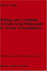 Willing and Unwilling: A Study in the Philosophy of Arthur Schopenhauer (Hardcover, 1987)