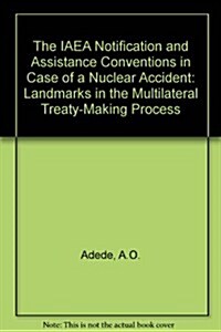 IAEA Notification and Assistance Conventions in Case of a Nuclear Accident: Landmarks in the Multilateral Treaty-Making Process (Hardcover, 1987)