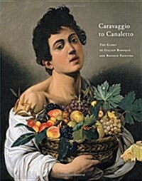 Caravaggio to Caneletto : The Glory of Italian Baroque and Rococo Painting (Hardcover)