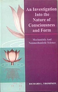 An Investigation into the Nature of Consciousness and Form : Mechanistic and Nonmechanistic Science (Paperback)