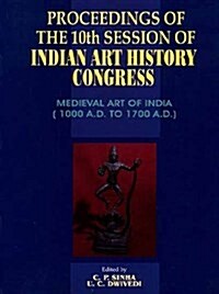 Medieval Art of India 1000 AD to 1700 AD : Proceedings of the 10th Session of India Art History Congress (Hardcover)