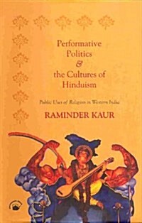 Performative Politics and the Cultures of Hinduism : Public Uses of Religion in Western India (Hardcover)