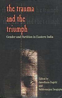 The Trauma and the Triumph : Gender and Partition in Eastern India (Hardcover)