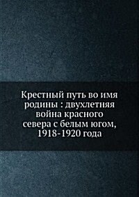 Krestnyj put vo imya rodiny: dvuhletnyaya vojna krasnogo severa s belym yugom, 1918-1920 goda (Paperback)