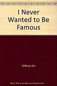 I NEVER WANTED TO BE FAMOUS HB (Hardcover)
