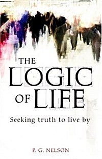 The Logic of Life : Seeking Truth to Live by (Paperback)