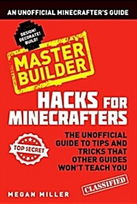 Hacks for Minecrafters: Master Builder : An Unofficial Minecrafters Guide (Paperback)