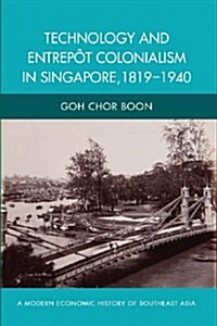 Technology and Entrepot Colonialism in Singapore, 1819-1940 (Paperback)