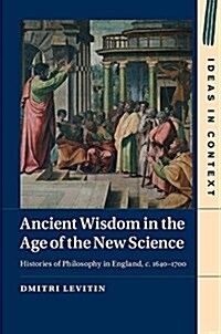 Ancient Wisdom in the Age of the New Science : Histories of Philosophy in England, c. 1640-1700 (Hardcover)