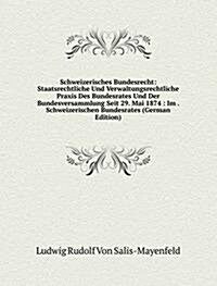 Schweizerisches Bundesrecht: Staatsrechtliche Und Verwaltungsrechtliche Praxis Des Bundesrates Und Der Bundesversammlung Seit 29. Mai 1874 : Im . Schw (Paperback)