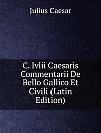 C. Ivlii Caesaris Commentarii De Bello Gallico Et Civili (Latin Edition) (Paperback)