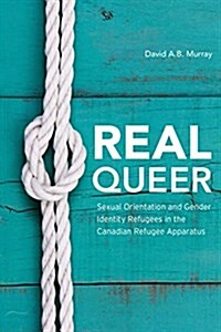 Real Queer? : Sexual Orientation and Gender Identity Refugees in the Canadian Refugee Apparatus (Hardcover)