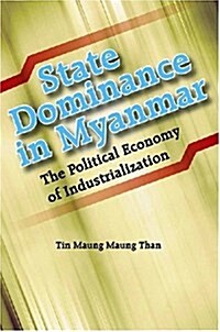 State Dominance in Myanmar : The Political Economy of Industrialization by Tin Maung Maung Than (Paperback)