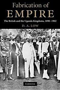 Fabrication of Empire : The British and the Uganda Kingdoms, 1890–1902 (Paperback)