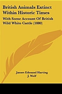 British Animals Extinct Within Historic Times: With Some Account Of British Wild White Cattle (1880) (Paperback)