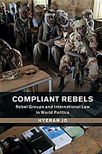 Compliant Rebels : Rebel Groups and International Law in World Politics (Hardcover)