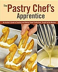 The Pastry Chefs Apprentice: An Insiders Guide to Creating and Baking Sweet Confections, Taught by the Masters (Hardcover)