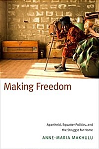 Making Freedom: Apartheid, Squatter Politics, and the Struggle for Home (Hardcover)