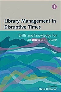 Library Management in Disruptive Times : Skills and Knowledge for an Uncertain Future (Paperback)