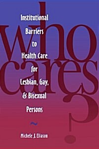 Who Cares? Inst Barriers to Health Care for Lesbian, Gay & Bi (Paperback)