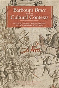 Barbours Bruce and its Cultural Contexts : Politics, Chivalry and Literature in Late Medieval Scotland (Hardcover)