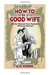 How to Be a Good Wife: Be the Woman Your Husband Will Love Forever (Paperback)