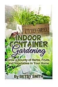 Indoor Container Gardening: Grow a Bounty of Herbs, Fruits, and Vegetables in Your Home (Paperback)