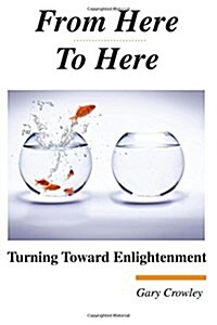From Here To Here: Turning Toward Enlightenment (Paperback)