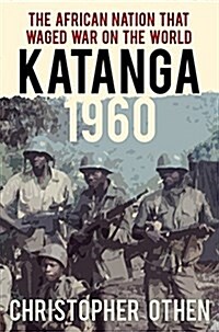 Katanga 1960-63 : Mercenaries, Spies and the African Nation That Waged War on the World (Hardcover)