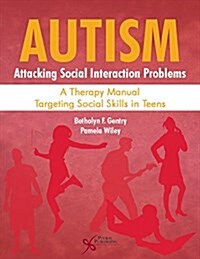 Autism: Attacking Social Interaction Problems: A Therapy Manual Targeting Social Skills in Teens (Paperback)