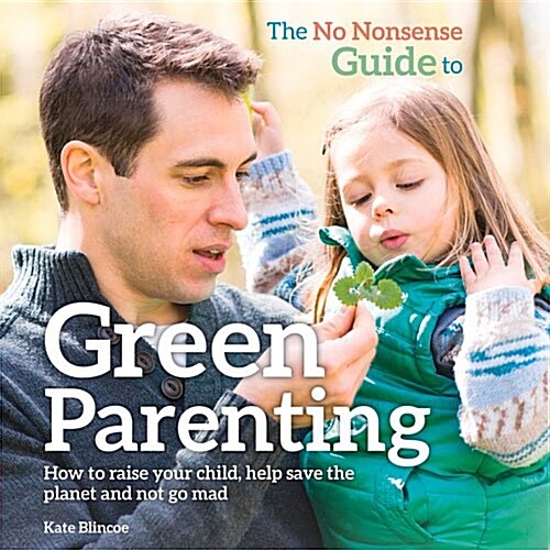 The No-Nonsense Guide to Green Parenting : How to Raise Your Child, Help Save the Planet and Not Go Mad (Paperback)