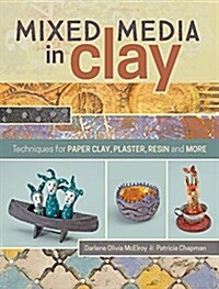 Mixed Media in Clay: Techniques for Paper Clay, Plaster, Resin and More (Paperback)