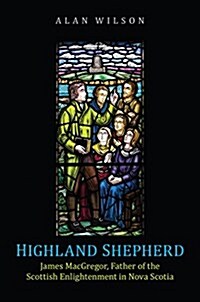 Highland Shepherd: James MacGregor, Father of the Scottish Enlightenment in Nova Scotia (Hardcover)