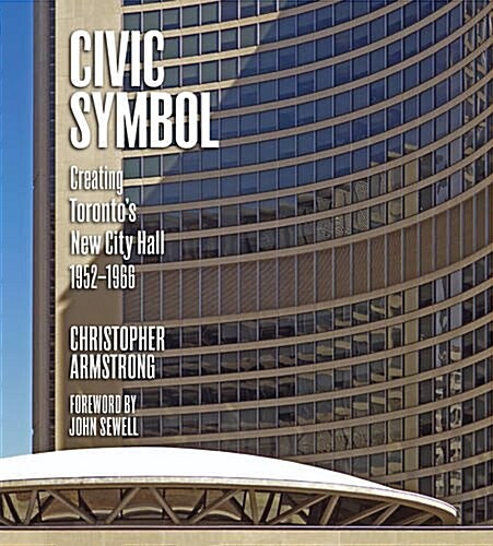 Civic Symbol: Creating Torontos New City Hall, 1952-1966 (Hardcover)