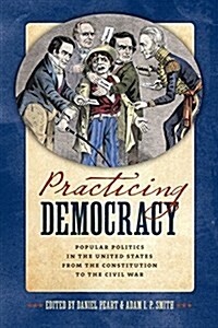 Practicing Democracy: Popular Politics in the United States from the Constitution to the Civil War (Hardcover)