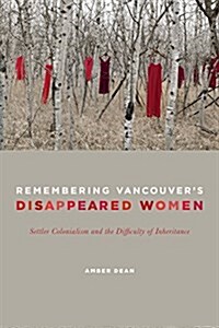 Remembering Vancouvers Disappeared Women: Settler Colonialism and the Difficulty of Inheritance (Paperback)
