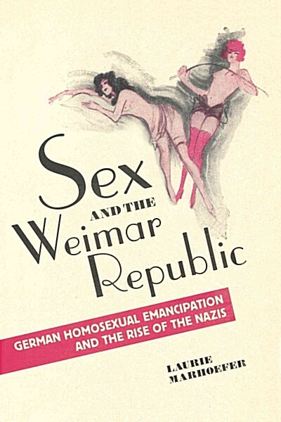 Sex and the Weimar Republic: German Homosexual Emancipation and the Rise of the Nazis (Paperback)