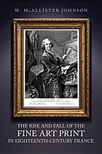 The Rise and Fall of the Fine Art Print in Eighteenth-Century France (Hardcover)