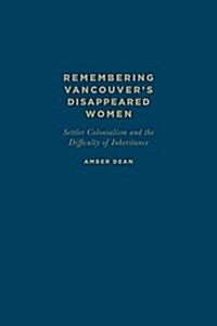 Remembering Vancouvers Disappeared Women: Settler Colonialism and the Difficulty of Inheritance (Hardcover)
